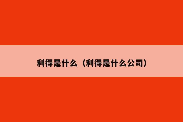 利得是什么(利得是什么公司)