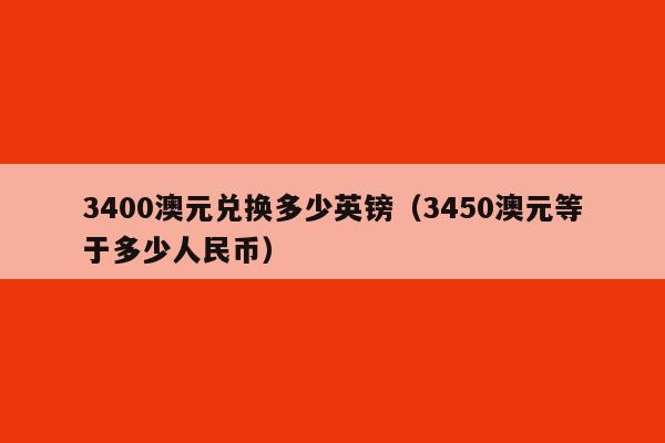3400澳元兑换多少英镑(3450澳元等于多少人民币)