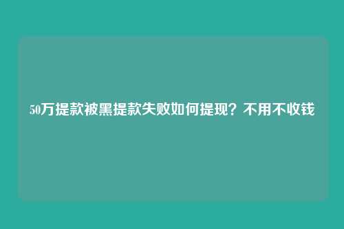 50万提款被黑提款失败如何提现?不用不收钱