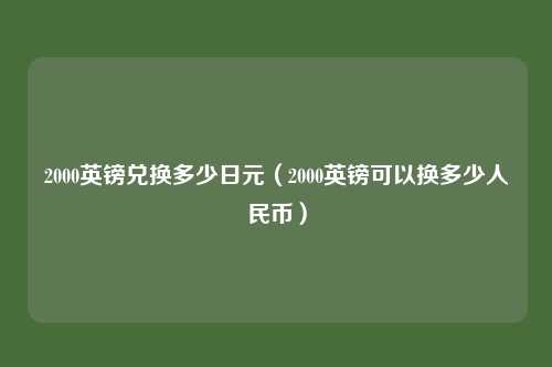 2000英镑兑换多少日元(2000英镑可以换多少人民币)