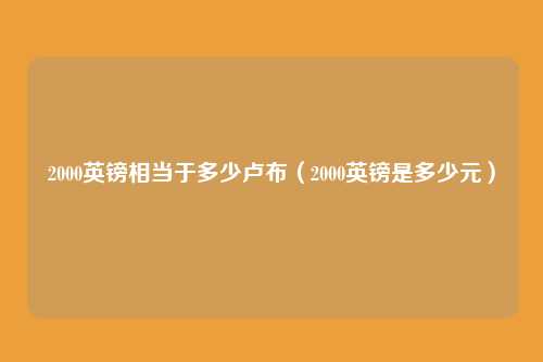 2000英镑相当于多少卢布(2000英镑是多少元)