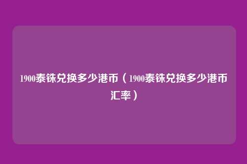 1900泰铢兑换多少港币(1900泰铢兑换多少港币汇率)