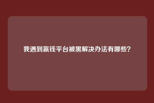 我遇到赢钱平台被黑解决办法有哪些?