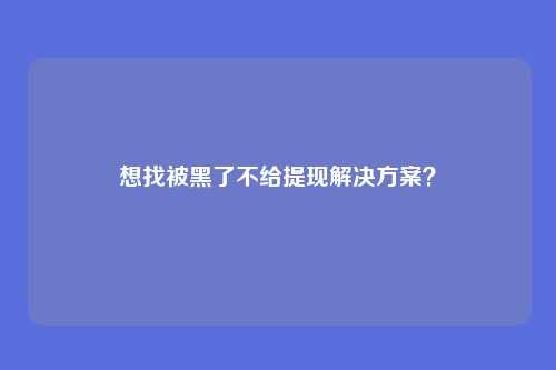 想找被黑了不给提现解决方案?