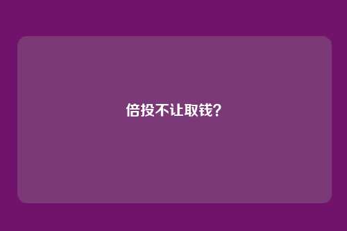 倍投不让取钱?